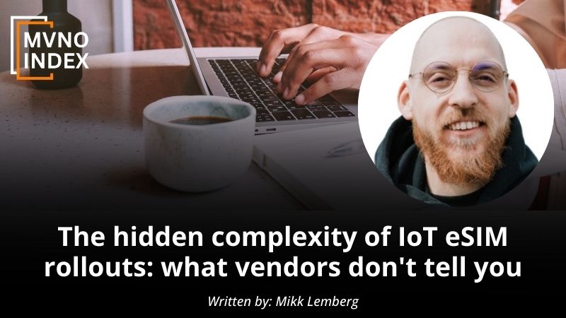 The hidden complexity of IoT eSIM rollouts what vendors don't tell you by Mikk Lemberg - MVNO Index Guest Blog